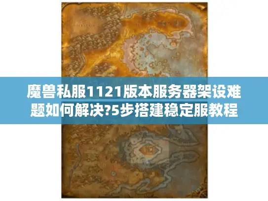 魔兽私服1121版本服务器架设难题如何解决?5步搭建稳定服教程 魔兽私服1121版本服务器架设难题如何解决?5步搭建稳定服教程