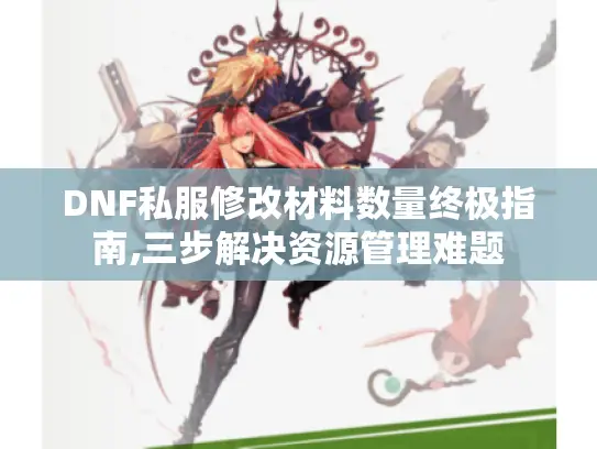 DNF私服修改材料数量终极指南,三步解决资源管理难题 DNF私服修改材料数量终极指南,三步解决资源管理难题