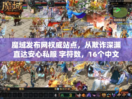 魔域发布网权威站点，从欺诈深渊直达安心私服 字符数，16个中文字符）