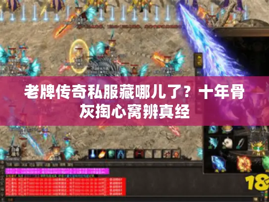 老牌传奇私服藏哪儿了？十年骨灰掏心窝辨真经