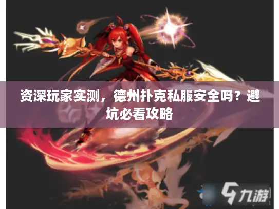 资深玩家实测,德州扑克私服安全吗?避坑必看攻略 资深玩家实测,德州扑克私服安全吗?避坑必看攻略