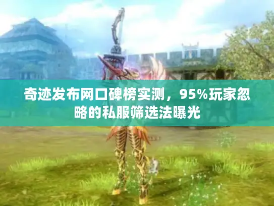 奇迹发布网口碑榜实测，95%玩家忽略的私服筛选法曝光