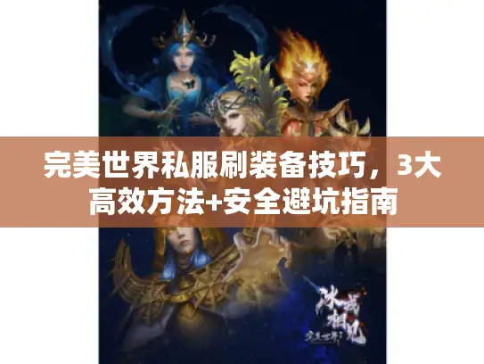 完美世界私服刷装备技巧,3大高效方法+安全避坑指南 完美世界私服刷装备技巧,3大高效方法+安全避坑指南
