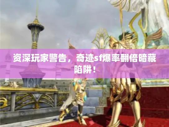 资深玩家警告，奇迹sf爆率翻倍暗藏陷阱！