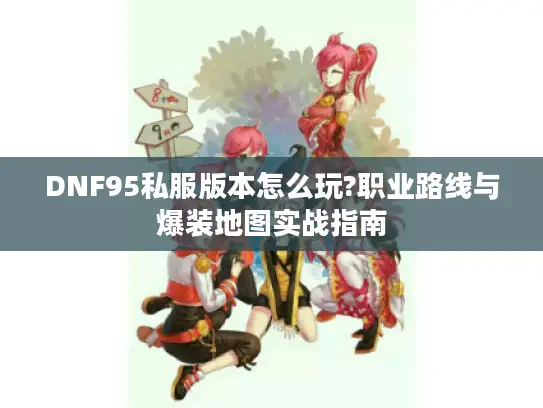 DNF95私服版本怎么玩?职业路线与爆装地图实战指南
