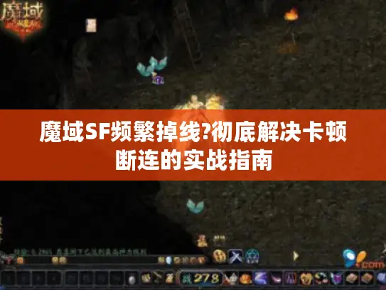 魔域SF频繁掉线?彻底解决卡顿断连的实战指南 魔域SF频繁掉线?彻底解决卡顿断连的实战指南