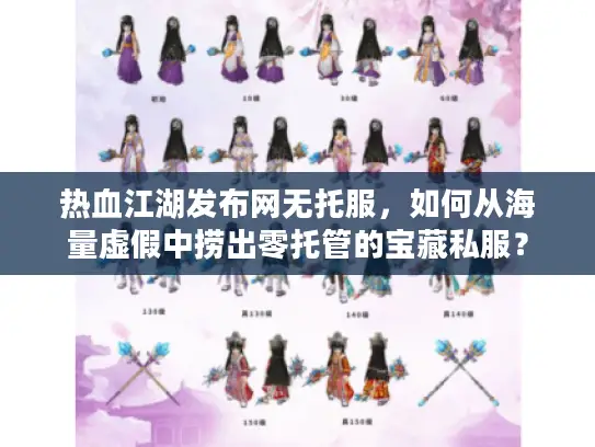 热血江湖发布网无托服，如何从海量虚假中捞出零托管的宝藏私服？