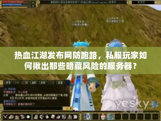 热血江湖发布网防跑路，私服玩家如何揪出那些暗藏风险的服务器？
