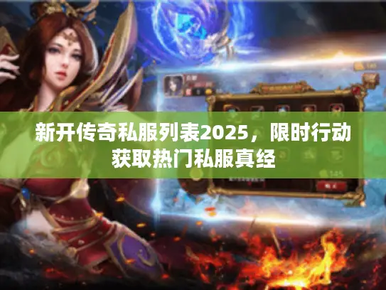 新开传奇私服列表2025,限时行动获取热门私服真经 新开传奇私服列表2025,限时行动获取热门私服真经