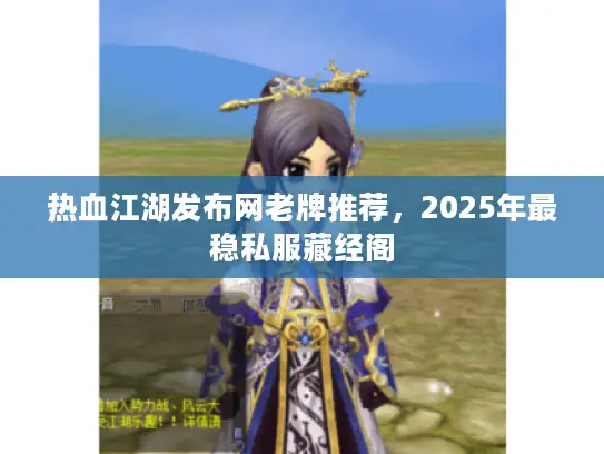 热血江湖发布网老牌推荐,2025年最稳私服藏经阁 热血江湖发布网老牌推荐,2025年最稳私服藏经阁