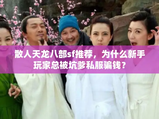 散人天龙八部sf推荐,为什么新手玩家总被坑爹私服骗钱? 散人天龙八部sf推荐,为什么新手玩家总被坑爹私服骗钱?