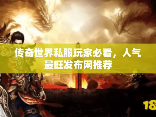 传奇世界私服玩家必看，人气最旺发布网推荐