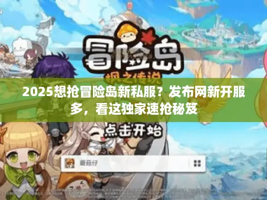 2025想抢冒险岛新私服?发布网新开服多,看这独家速抢秘笈 2025想抢冒险岛新私服?发布网新开服多,看这独家速抢秘笈