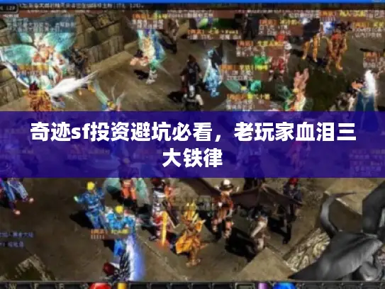奇迹sf投资避坑必看,老玩家血泪三大铁律 奇迹sf投资避坑必看,老玩家血泪三大铁律