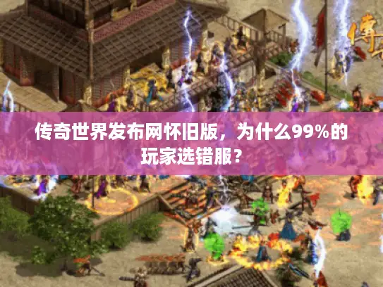传奇世界发布网怀旧版，为什么99%的玩家选错服？