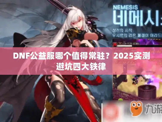 DNF公益服哪个值得常驻？2025实测避坑四大铁律