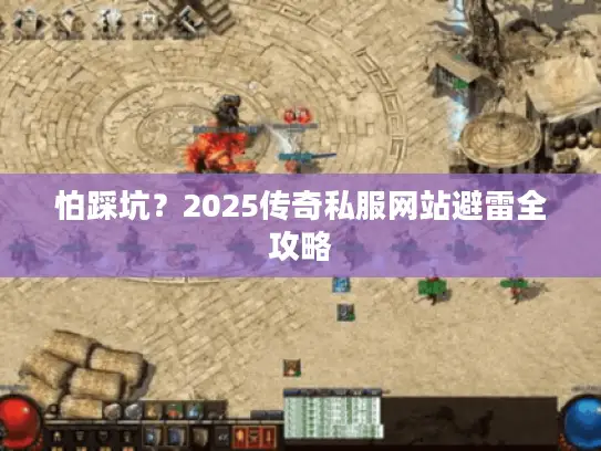 怕踩坑？2025传奇私服网站避雷全攻略
