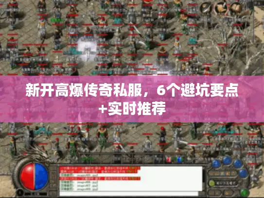 新开高爆传奇私服，6个避坑要点+实时推荐