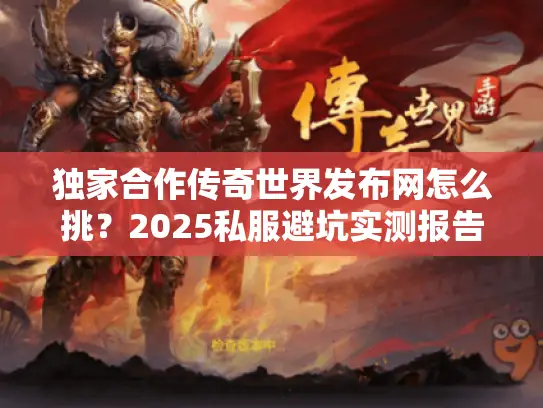 独家合作传奇世界发布网怎么挑？2025私服避坑实测报告