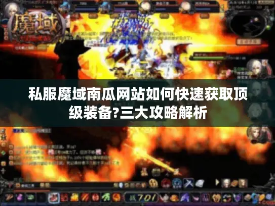 私服魔域南瓜网站如何快速获取顶级装备?三大攻略解析 私服魔域南瓜网站如何快速获取顶级装备?三大攻略解析