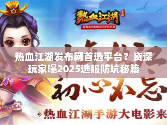 热血江湖发布网首选平台？资深玩家曝2025选服防坑秘籍
