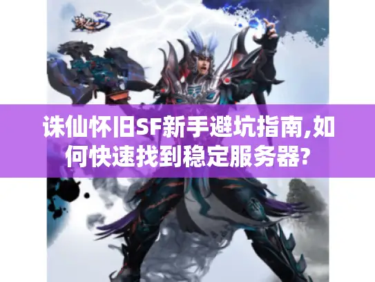 诛仙怀旧SF新手避坑指南,如何快速找到稳定服务器?