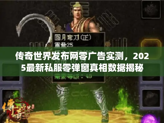 传奇世界发布网零广告实测，2025最新私服零弹窗真相数据揭秘