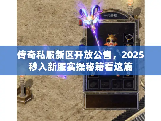 传奇私服新区开放公告,2025秒入新服实操秘籍看这篇 传奇私服新区开放公告,2025秒入新服实操秘籍看这篇