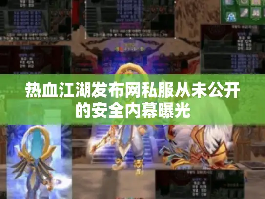 热血江湖发布网私服从未公开的安全内幕曝光 热血江湖发布网私服从未公开的安全内幕曝光