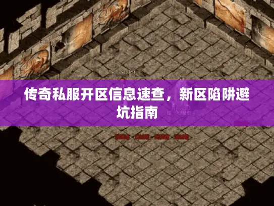 传奇私服开区信息速查,新区陷阱避坑指南 传奇私服开区信息速查,新区陷阱避坑指南