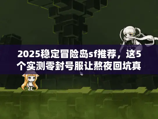 2025稳定冒险岛sf推荐，这5个实测零封号服让熬夜回坑真香了