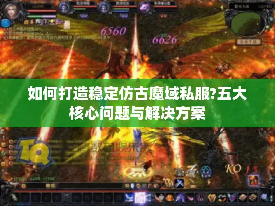 如何打造稳定仿古魔域私服?五大核心问题与解决方案