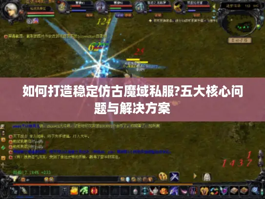 如何打造稳定仿古魔域私服?五大核心问题与解决方案