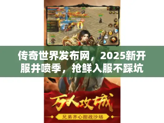传奇世界发布网，2025新开服井喷季，抢鲜入服不踩坑