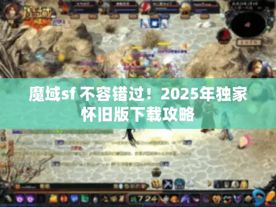 魔域sf 不容错过！2025年独家怀旧版下载攻略