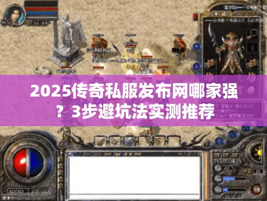 2025传奇私服发布网哪家强？3步避坑法实测推荐