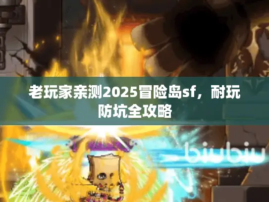 老玩家亲测2025冒险岛sf,耐玩防坑全攻略 老玩家亲测2025冒险岛sf,耐玩防坑全攻略