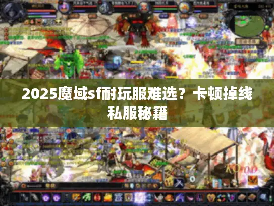 2025魔域sf耐玩服难选?卡顿掉线私服秘籍 2025魔域sf耐玩服难选?卡顿掉线私服秘籍