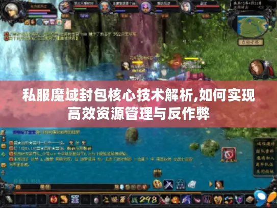 私服魔域封包核心技术解析,如何实现高效资源管理与反作弊