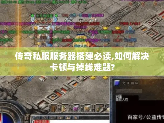 传奇私服服务器搭建必读,如何解决卡顿与掉线难题?
