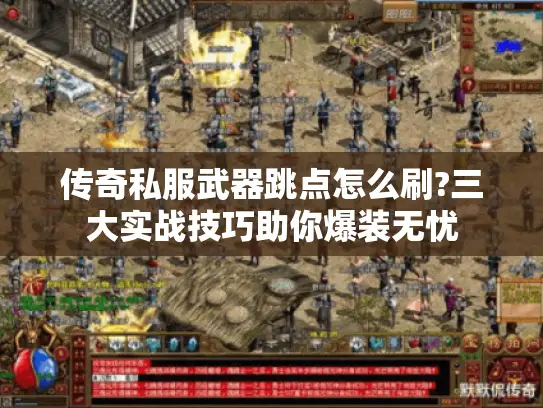 传奇私服武器跳点怎么刷?三大实战技巧助你爆装无忧