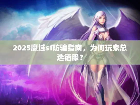 2025魔域sf防骗指南，为何玩家总选错服？