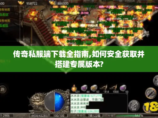 传奇私服端下载全指南,如何安全获取并搭建专属版本? 传奇私服端下载全指南,如何安全获取并搭建专属版本?