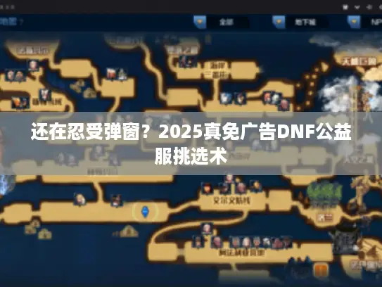 还在忍受弹窗？2025真免广告DNF公益服挑选术
