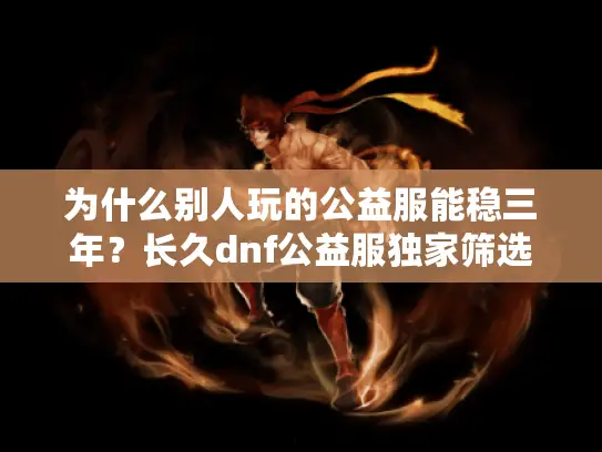 为什么别人玩的公益服能稳三年？长久dnf公益服独家筛选术