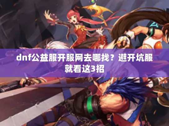 dnf公益服开服网去哪找?避开坑服就看这3招 dnf公益服开服网去哪找?避开坑服就看这3招