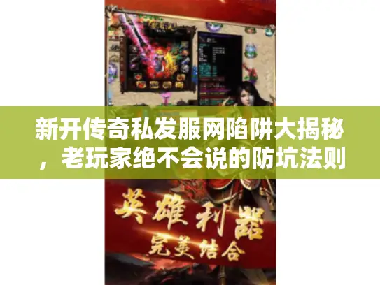 新开传奇私发服网陷阱大揭秘，老玩家绝不会说的防坑法则