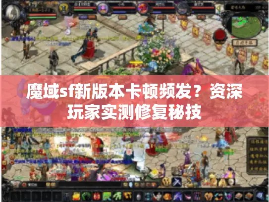 魔域sf新版本卡顿频发？资深玩家实测修复秘技