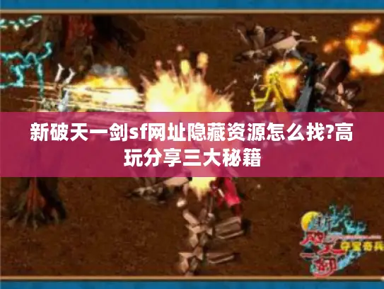 新破天一剑sf网址隐藏资源怎么找?高玩分享三大秘籍