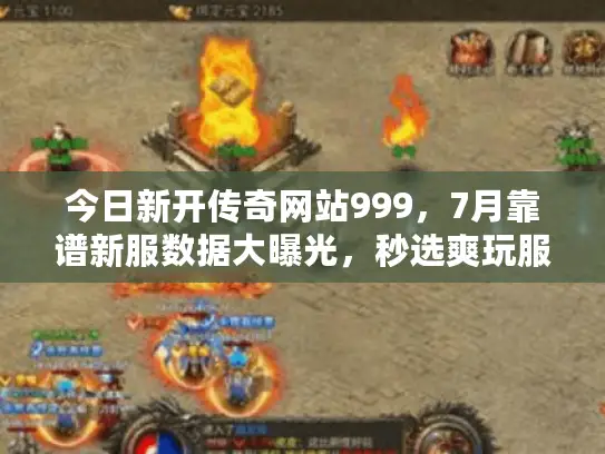今日新开传奇网站999，7月靠谱新服数据大曝光，秒选爽玩服不踩坑